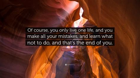Richard P. Feynman Quote: “Of course, you only live one life, and you
