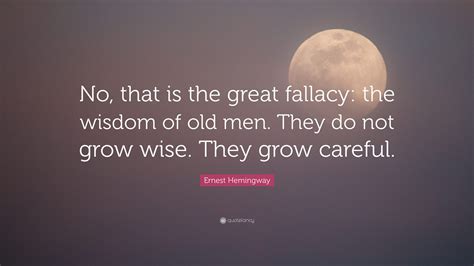 Ernest Hemingway Quote: “No, that is the great fallacy: the wisdom of