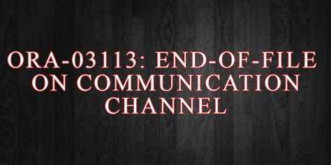 ORA-03113: END-OF-FILE ON COMMUNICATION CHANNEL - Oracle Solutions