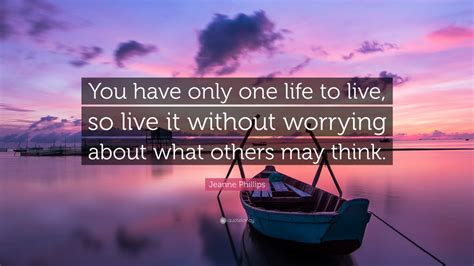 Jeanne Phillips Quote: “You have only one life to live, so live it ...