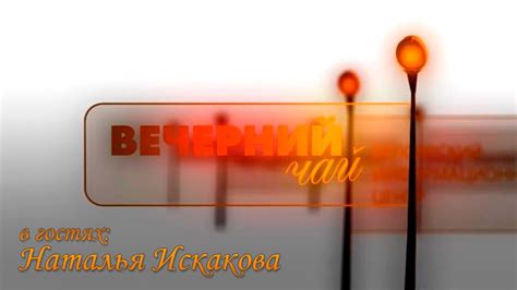 "Вечерний чай" с Натальей Искаковой - YouTube
