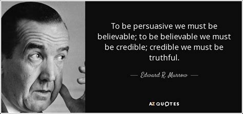 Edward R. Murrow quote: To be persuasive we must be believable; to be ...