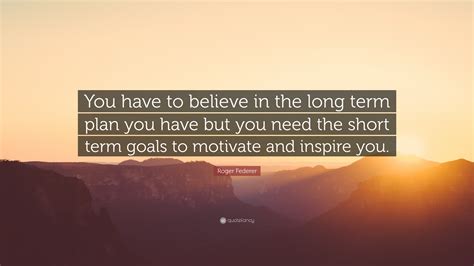 Roger Federer Quote: “You have to believe in the long term plan you ...
