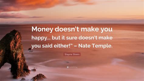 Shayne Silvers Quote: “Money doesn’t make you happy... but it sure ...
