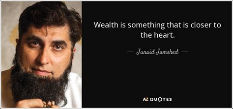 junaid jamshed quote wealth     closer   heart