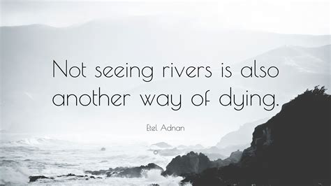 Etel Adnan Quote: “Not seeing rivers is also another way of dying.”