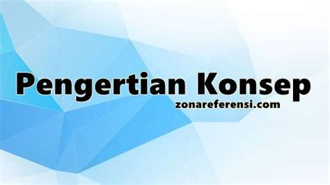 Pengertian Konsep | Definisi, Fungsi, Unsur, dan Ciri-Cirinya [Lengkap]