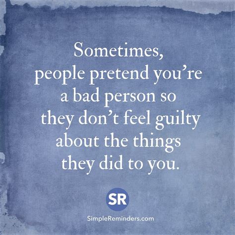 Sometimes, people pretend you're a bad person so they don't feel guilty