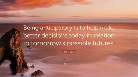 roger spitz quote  anticipatory      decisions