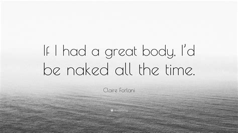 Claire Forlani Quote: “If I had a great body, I’d be naked all the time.”