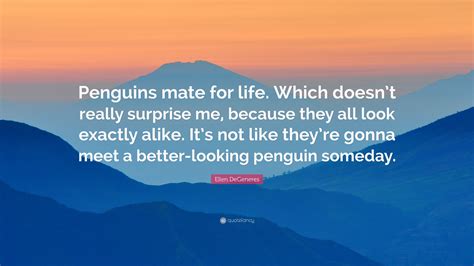 Ellen DeGeneres Quote: “Penguins mate for life. Which doesn’t really