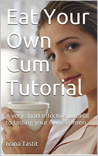 Eat Your Own Cum Tutorial: A very short effective tutorial to tasting