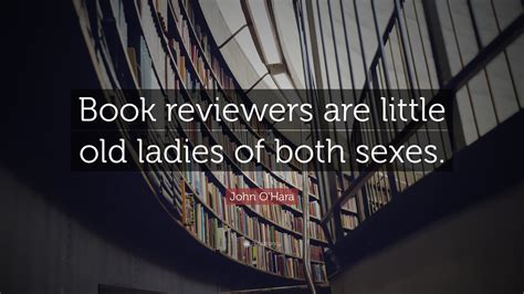 John O'Hara Quote: “Book reviewers are little old ladies of both sexes.”