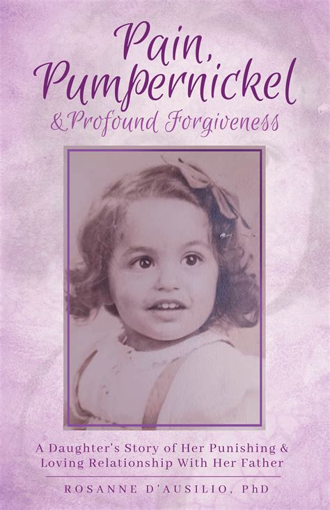 Pain, Pumpernickel & Profound Forgiveness: A Daughter's Story of her