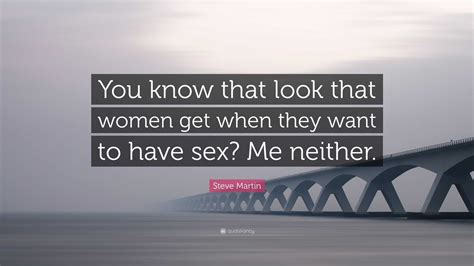 Steve Martin Quote: “You know that look that women get when they want
