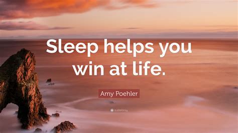 Amy Poehler Quote: “Sleep helps you win at life.”
