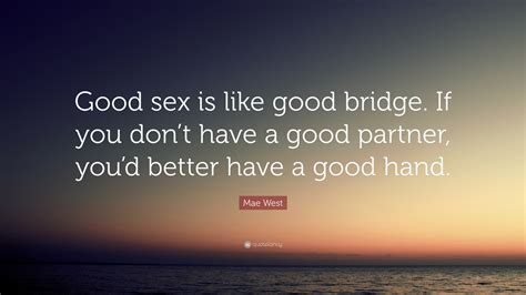 Mae West Quote: “Good sex is like good bridge. If you don’t have a good