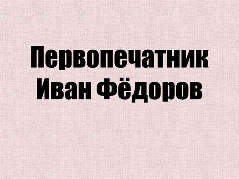 Первопечатник Иван Фёдоров - презентация онлайн