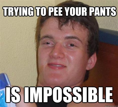 pee  pants  impossible  guy quickmeme